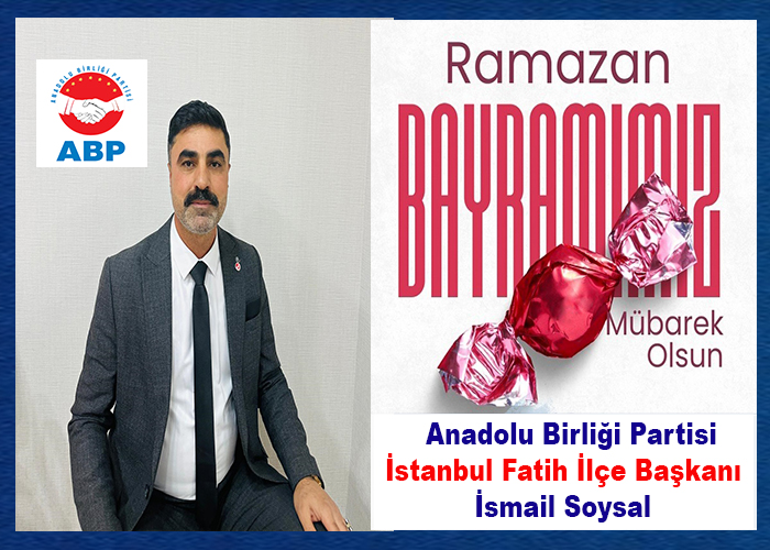 ABP İstanbul Fatih İlçe Başkanı İsmail Soysal,  Ramazan Bayramınız Kutlu Olsun